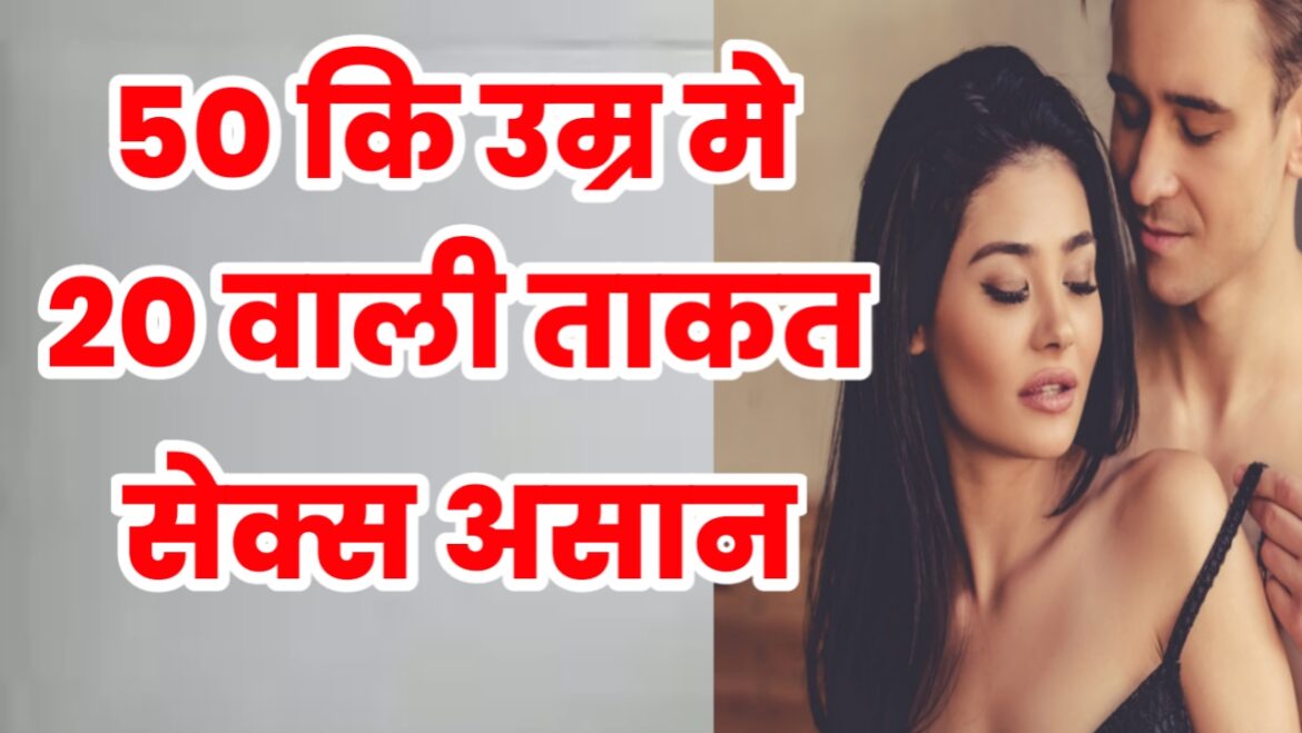 50 कि उम्र मे 20 कि ताकत कैसे लाए | 50 कि उम्र मे भी संभोग कैसे करें